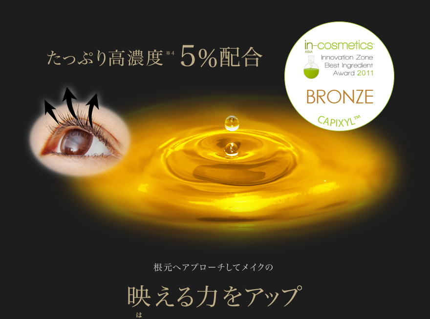 たっぷり高濃度※4　5%配合　in-cosmetics innovation Zone Best ingredient Award 2011 BRONZE CAPIXYL　根元へアプローチしてメイクの映える力をアップ