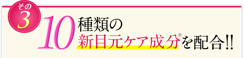 10種類の新目元ケア成分を配合!!