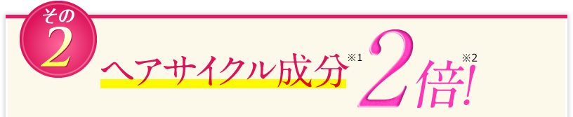 ヘアサイクル成分2倍