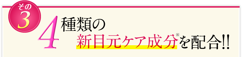 4種類の新目元ケア成分を配合!!