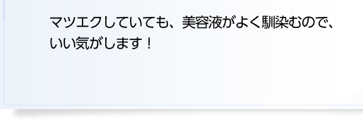 マツエクしていても、美容液がよく馴染むので、いい気がします！ 