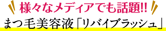 様々なメディアでも話題!!まつ毛美容液「リバイブラッシュ」