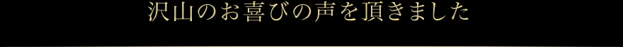 沢山のお喜びの声を頂きました