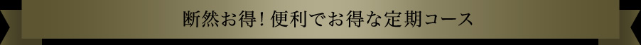 断然お得！便利でお得な定期コース