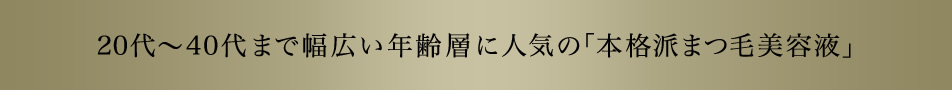 20代?40代まで幅広い年齢層に人気の「本格派まつ毛美容液」