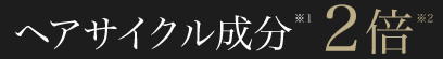 ヘアサイクル成分※1　2倍※2