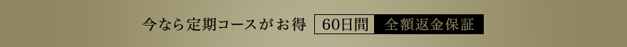 今なら定期コースがお得　60日間全額返金保証　