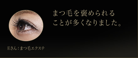 Eさん：まつ毛エクステ　まつ毛を褒められることが多くなりました。