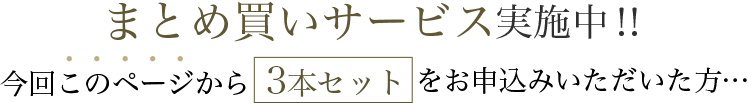 まとめ買いサービス実施中！このページから「3本セット」をお申込みいただいた方…
