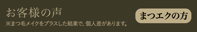 お客様の声　まつエクの方　※まつ毛メイクをプラスした結果で、個人差があります。