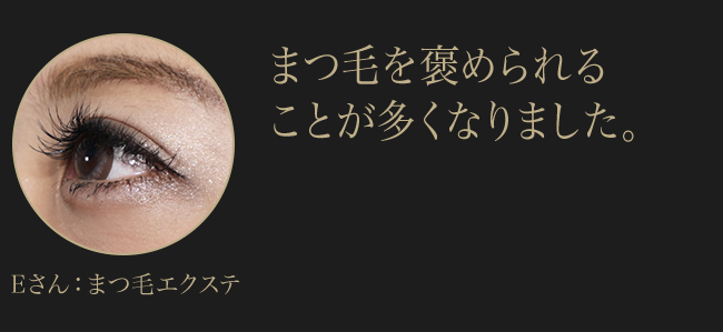 Eさん：まつ毛エクステ　まつ毛を褒められる ことが多くなりました。