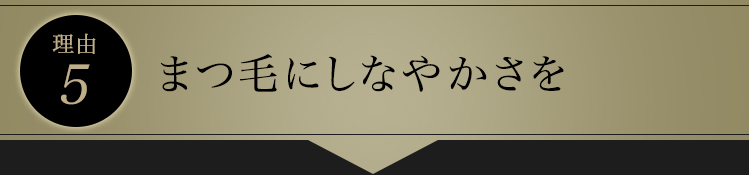 理由5　まつ毛にしなやかさを